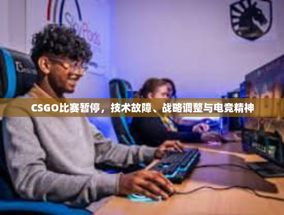 CSGO比赛暂停，技术故障、战略调整与电竞精神