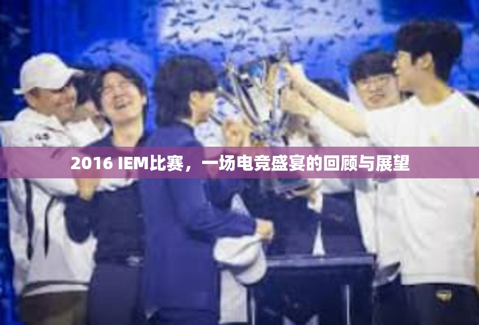 2016 IEM比赛，一场电竞盛宴的回顾与展望