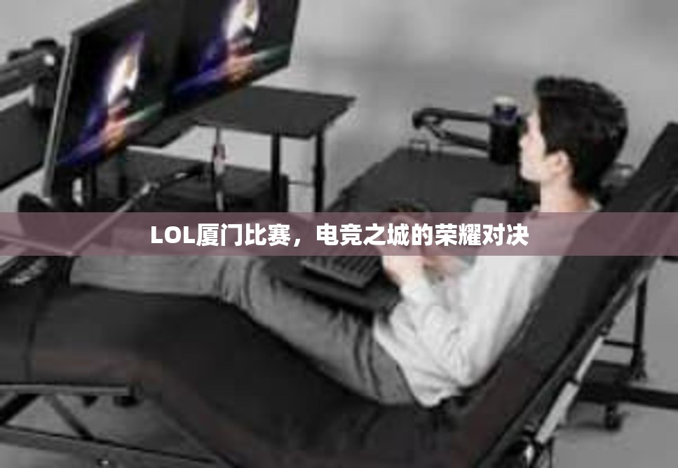 LOL厦门比赛，电竞之城的荣耀对决