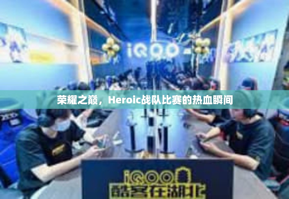 荣耀之巅，Heroic战队比赛的热血瞬间